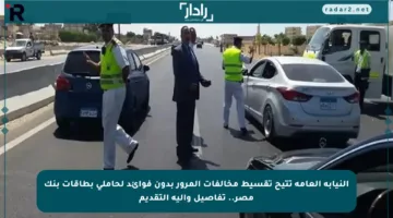 النيابة العامة تتيح تقسيط مخالفات المرور بدون فوائد لحاملي بطاقات بنك مصر.. تفاصيل وآلية التقديم